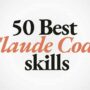 50 Best Claude Code Skills